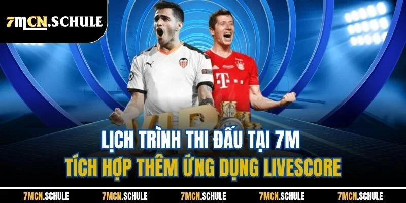 Lịch trình thi đấu tại 7M tích hợp thêm ứng dụng Livescore