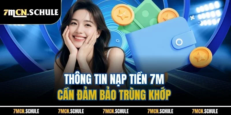 Thông tin nạp tiền 7M cần đảm bảo trùng khớp 